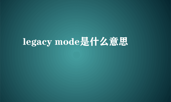 legacy mode是什么意思