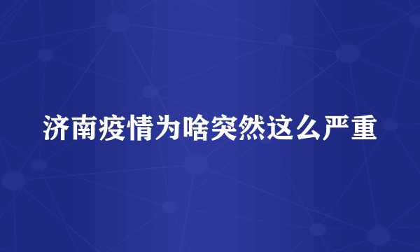 济南疫情为啥突然这么严重