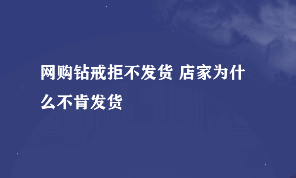 网购钻戒拒不发货 店家为什么不肯发货