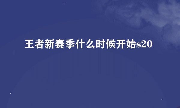 王者新赛季什么时候开始s20