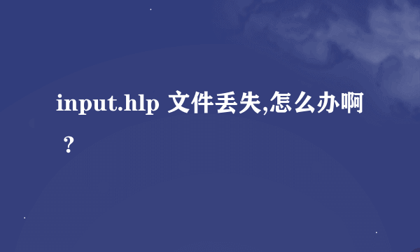 input.hlp 文件丢失,怎么办啊 ?