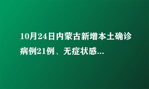 10月24日内蒙古新增本土确诊病例21例、无症状感染者78例