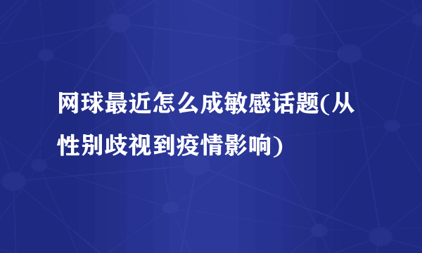 网球最近怎么成敏感话题(从性别歧视到疫情影响)