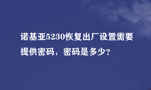 诺基亚5230恢复出厂设置需要提供密码，密码是多少？