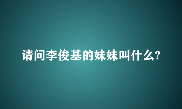 请问李俊基的妹妹叫什么?