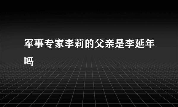 军事专家李莉的父亲是李延年吗