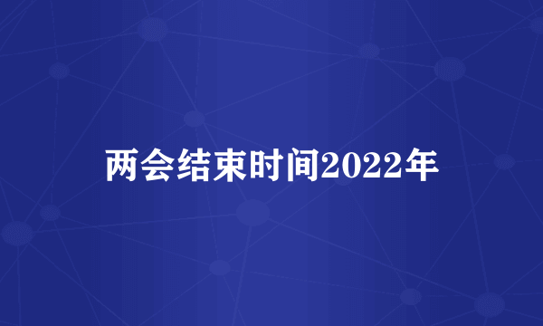 两会结束时间2022年