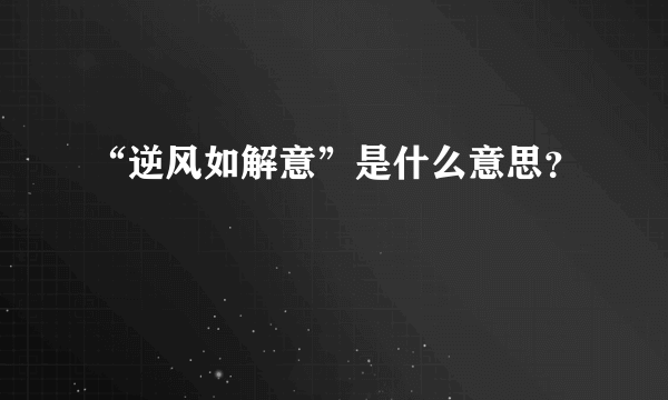 “逆风如解意”是什么意思？