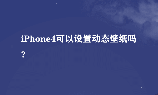 iPhone4可以设置动态壁纸吗?