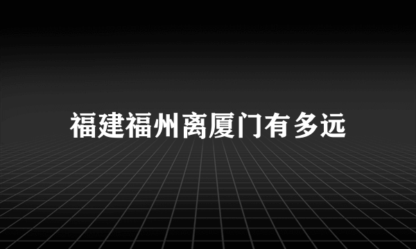 福建福州离厦门有多远