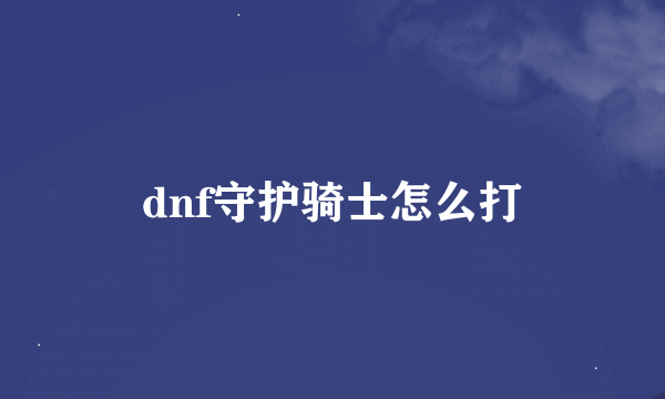 dnf守护骑士怎么打