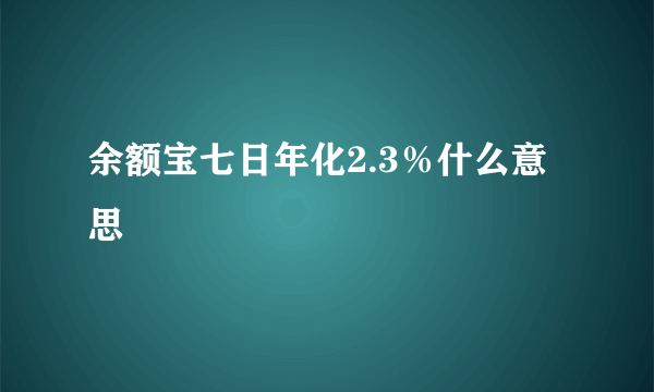 余额宝七日年化2.3％什么意思