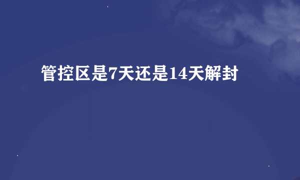 管控区是7天还是14天解封