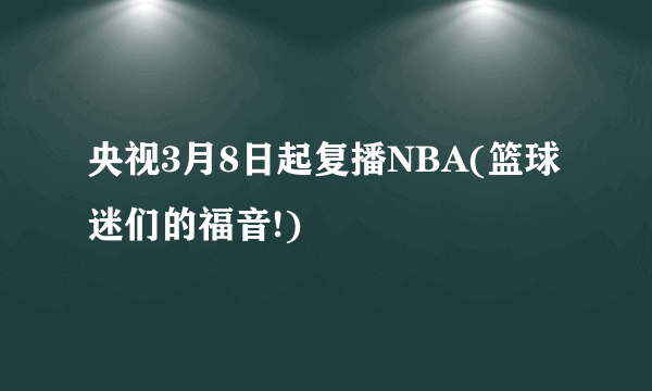 央视3月8日起复播NBA(篮球迷们的福音!)