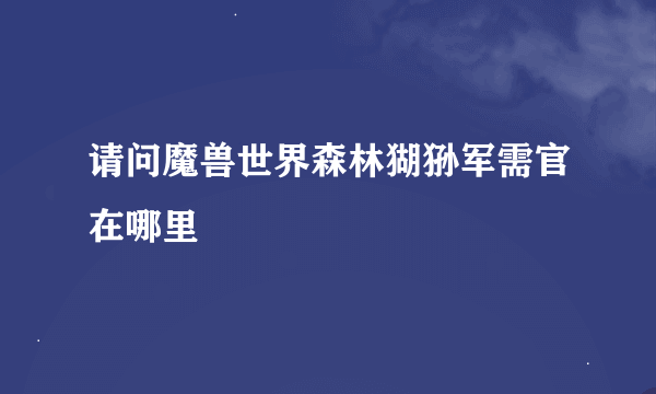 请问魔兽世界森林猢狲军需官在哪里