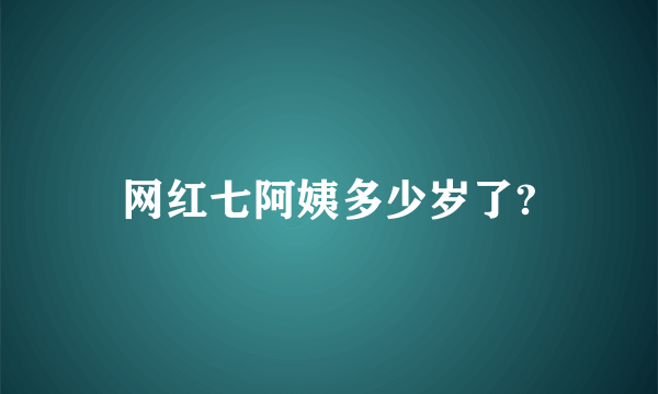 网红七阿姨多少岁了?