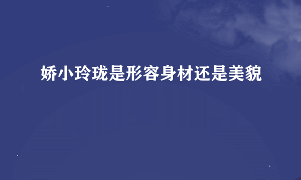 娇小玲珑是形容身材还是美貌