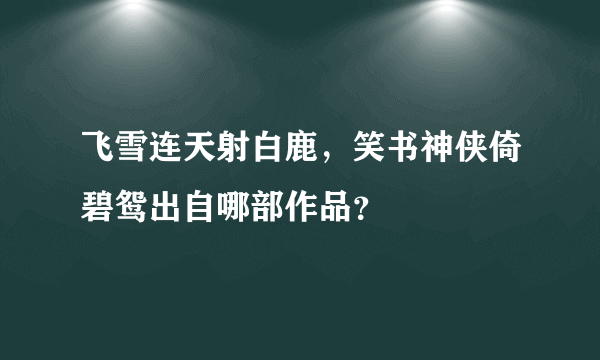 飞雪连天射白鹿，笑书神侠倚碧鸳出自哪部作品？