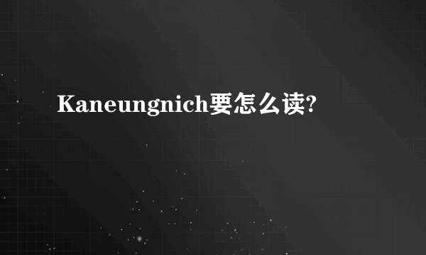 Kaneungnich要怎么读?