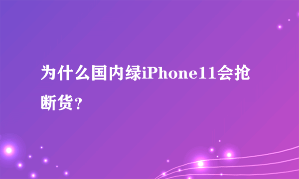 为什么国内绿iPhone11会抢断货？