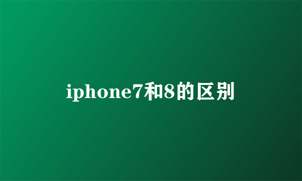 iphone7和8的区别