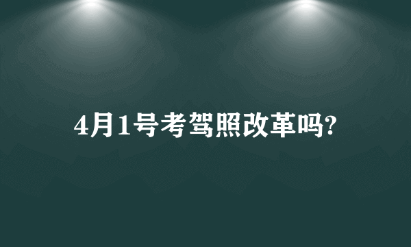 4月1号考驾照改革吗?