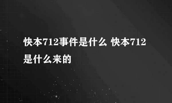 快本712事件是什么 快本712是什么来的