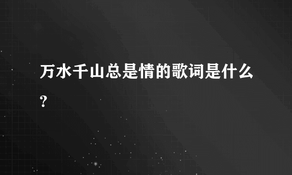 万水千山总是情的歌词是什么？