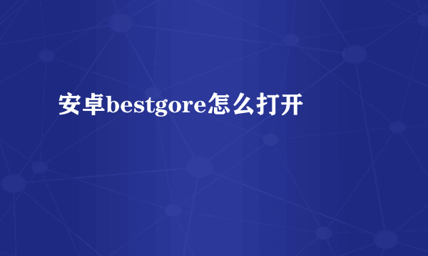 安卓bestgore怎么打开