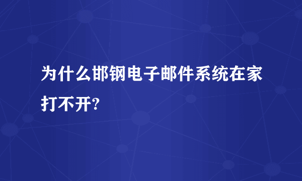 为什么邯钢电子邮件系统在家打不开?