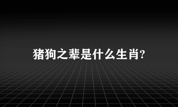 猪狗之辈是什么生肖?