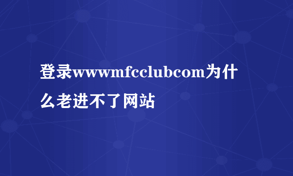 登录wwwmfcclubcom为什么老进不了网站