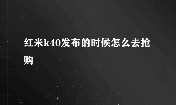 红米k40发布的时候怎么去抢购