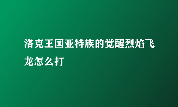 洛克王国亚特族的觉醒烈焰飞龙怎么打