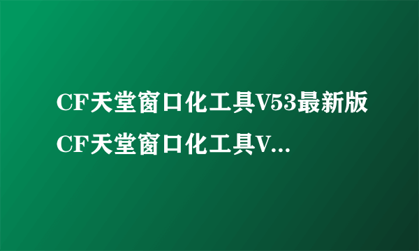 CF天堂窗口化工具V53最新版CF天堂窗口化工具V53最新版功能简介