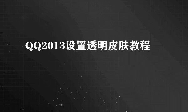 QQ2013设置透明皮肤教程