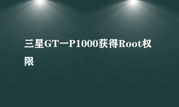 三星GT一P1000获得Root权限