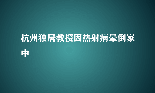 杭州独居教授因热射病晕倒家中