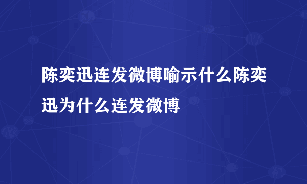 陈奕迅连发微博喻示什么陈奕迅为什么连发微博