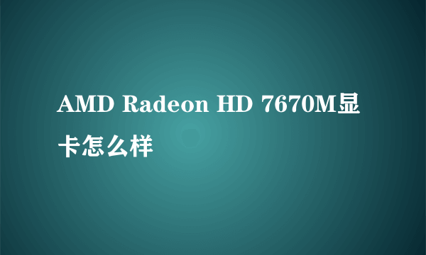 AMD Radeon HD 7670M显卡怎么样