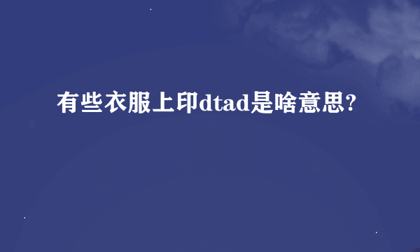 有些衣服上印dtad是啥意思?