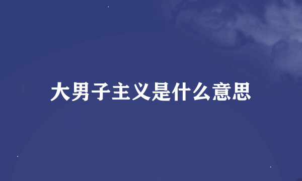 大男子主义是什么意思