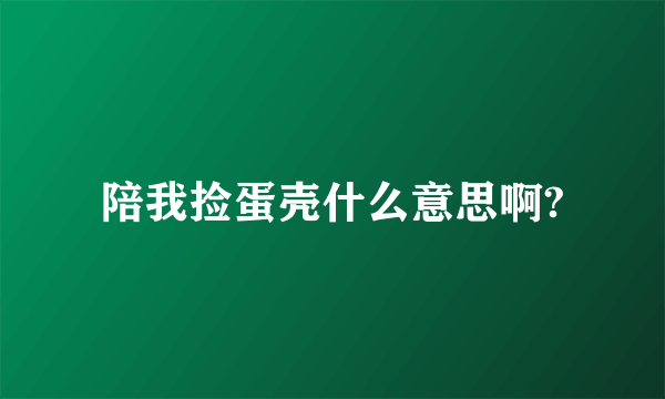 陪我捡蛋壳什么意思啊?