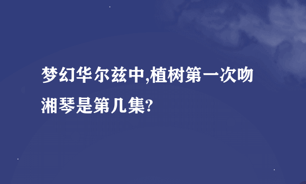 梦幻华尔兹中,植树第一次吻湘琴是第几集?