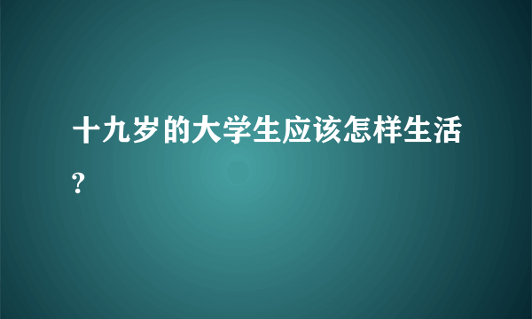 十九岁的大学生应该怎样生活?