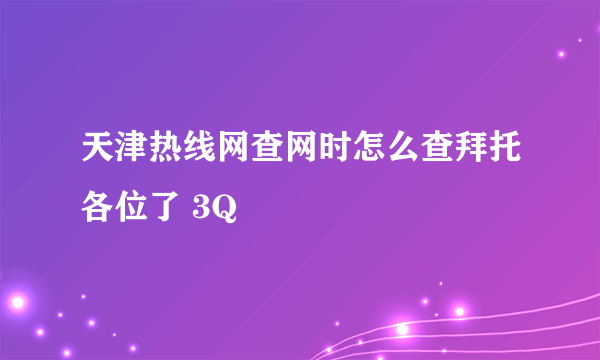 天津热线网查网时怎么查拜托各位了 3Q