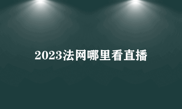 2023法网哪里看直播