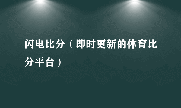 闪电比分（即时更新的体育比分平台）