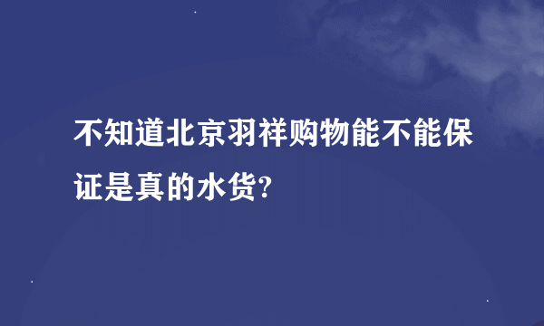 不知道北京羽祥购物能不能保证是真的水货?