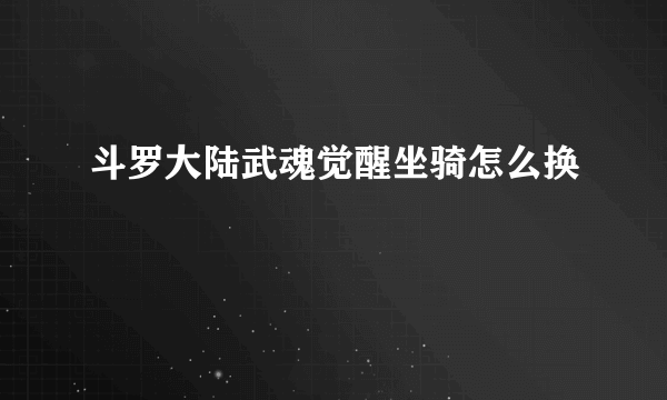 斗罗大陆武魂觉醒坐骑怎么换